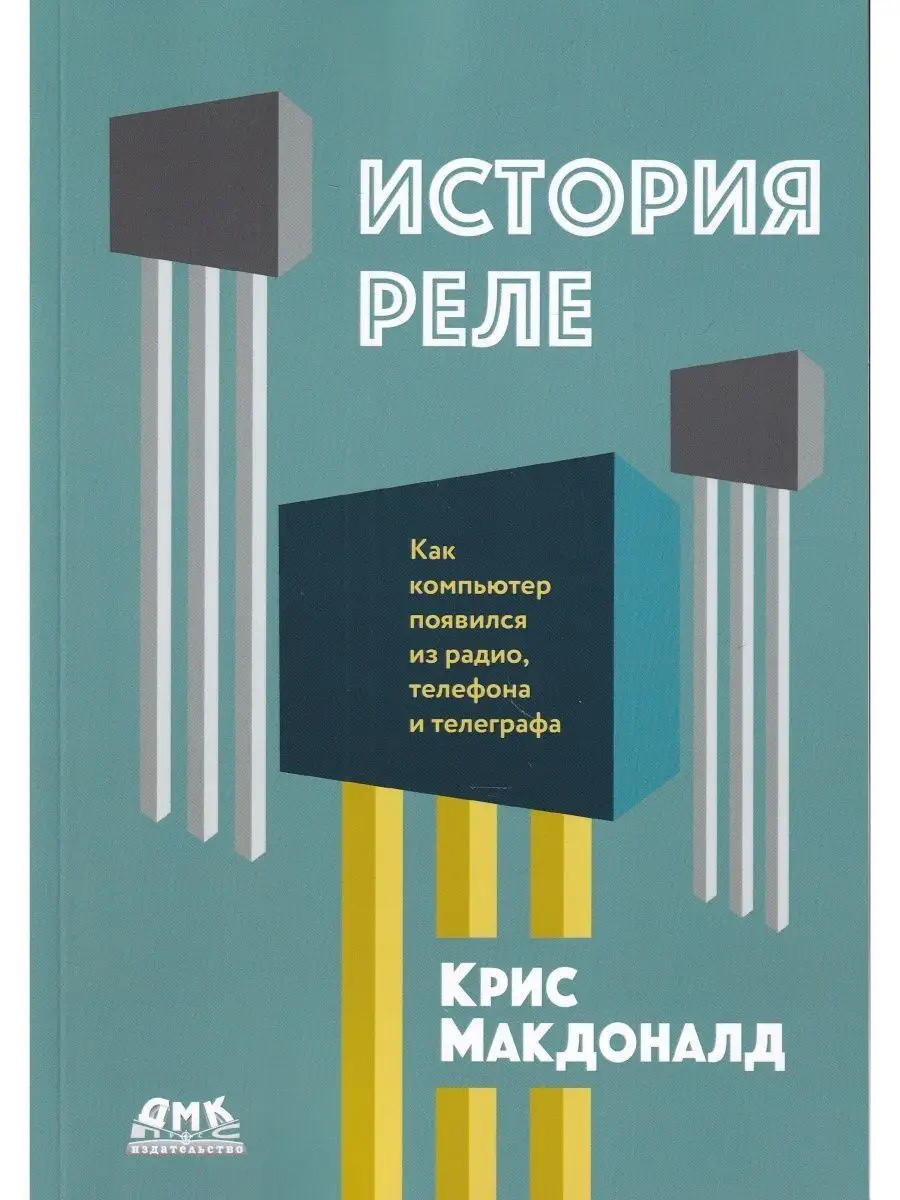 История реле. Как компьютер появился из радио, телефона ДМК Пресс купить по  цене 1 339 ₽ в интернет-магазине Wildberries | 123854520